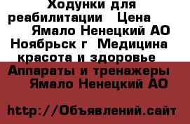 Ходунки для реабилитации › Цена ­ 2 500 - Ямало-Ненецкий АО, Ноябрьск г. Медицина, красота и здоровье » Аппараты и тренажеры   . Ямало-Ненецкий АО